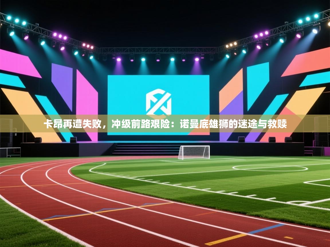 卡昂再遭失败，冲级前路艰险：诺曼底雄狮的迷途与救赎